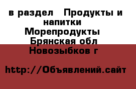  в раздел : Продукты и напитки » Морепродукты . Брянская обл.,Новозыбков г.